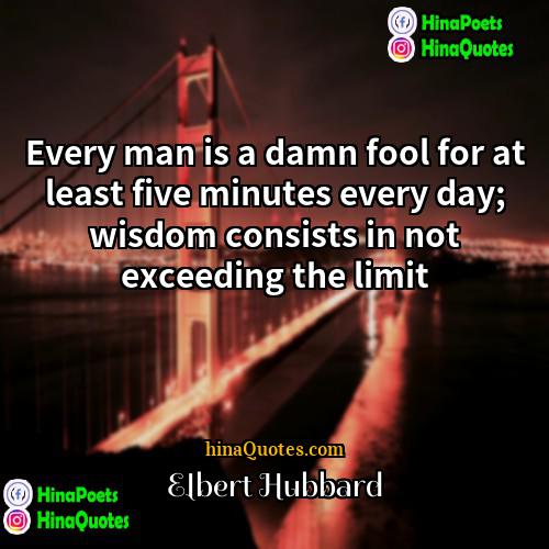 Elbert Hubbard Quotes | Every man is a damn fool for